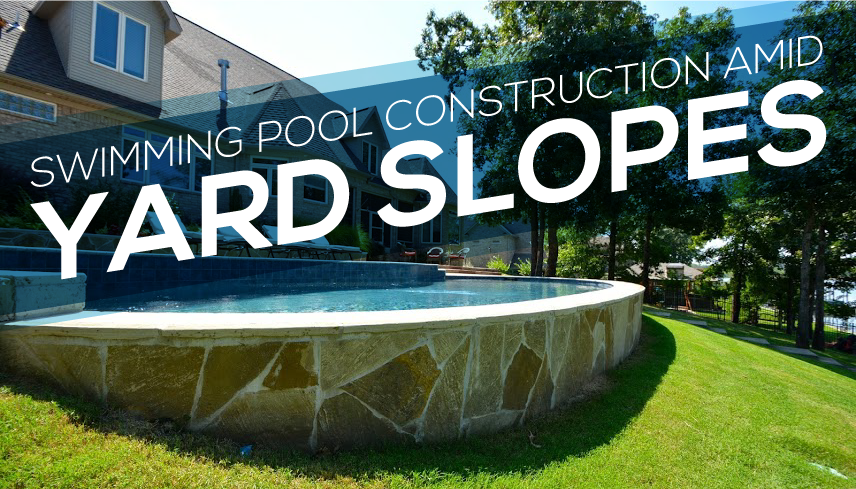 Swimming Pool Construction Amid Yard Slopes